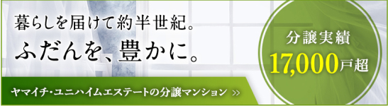 半世紀にわたり暮らしを届けてきた。ふだんを、豊かに。ヤマイチユニハイムエステートの分譲マンション。分譲実績17,000戸超