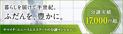 ヤマイチ・ユニハイムエステートの分譲マンション 暮らしを届けて半世紀。ふだんを豊かに。分譲実績17,000戸超